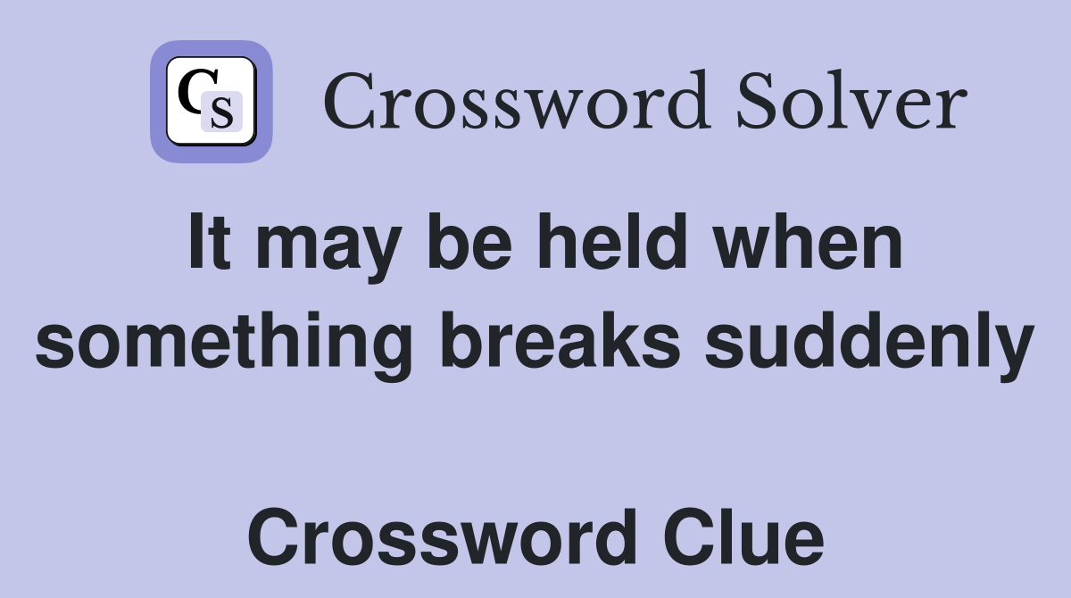 It may be held when something breaks suddenly  Crossword Clue