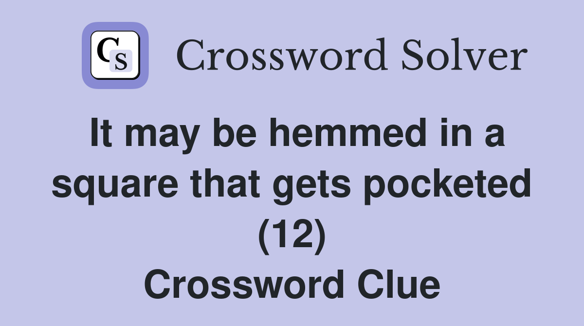 It may be hemmed in a square that gets pocketed (12) Crossword Clue
