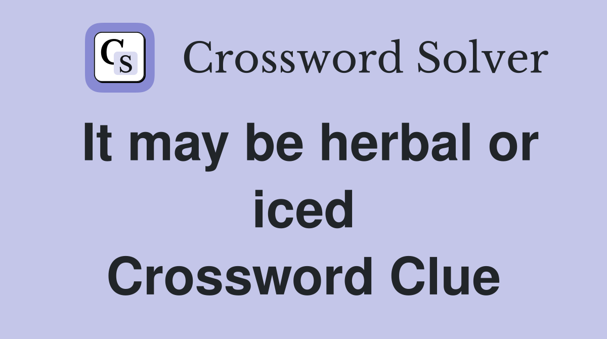 It may be herbal or iced Crossword Clue
