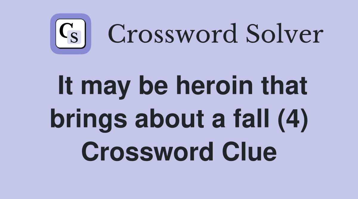 It may be heroin that brings about a fall (4) Crossword Clue