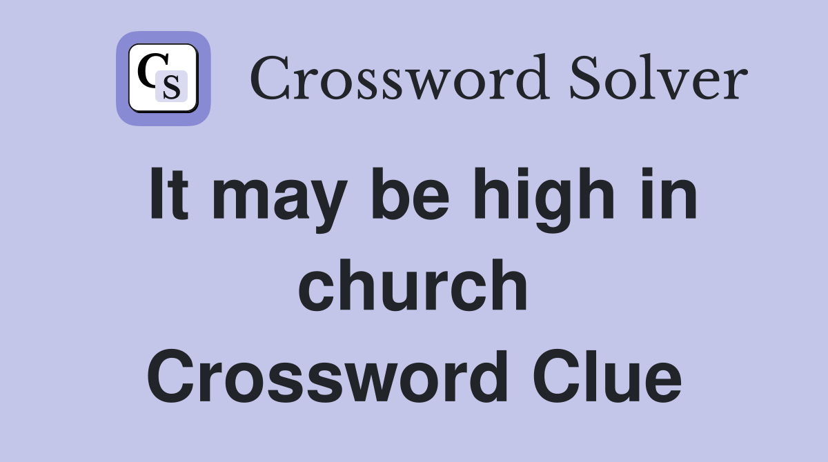 It may be high in church Crossword Clue