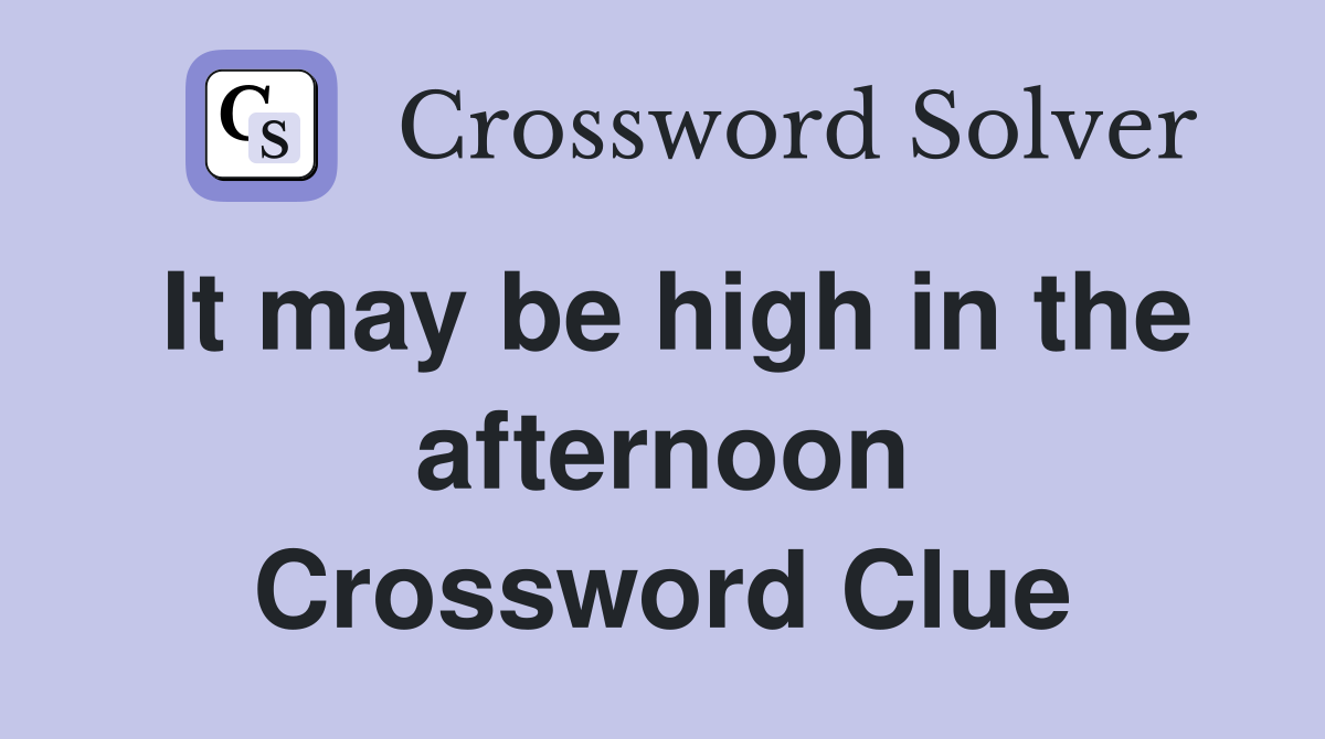 It may be high in the afternoon Crossword Clue