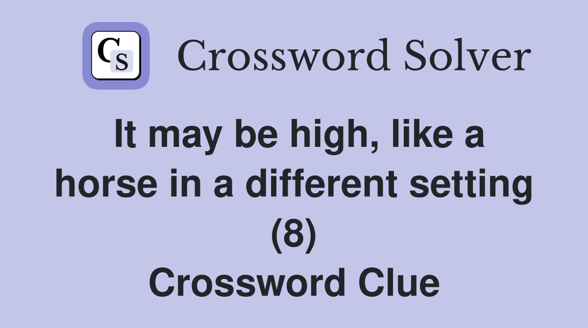 It may be high, like a horse in a different setting (8) Crossword Clue