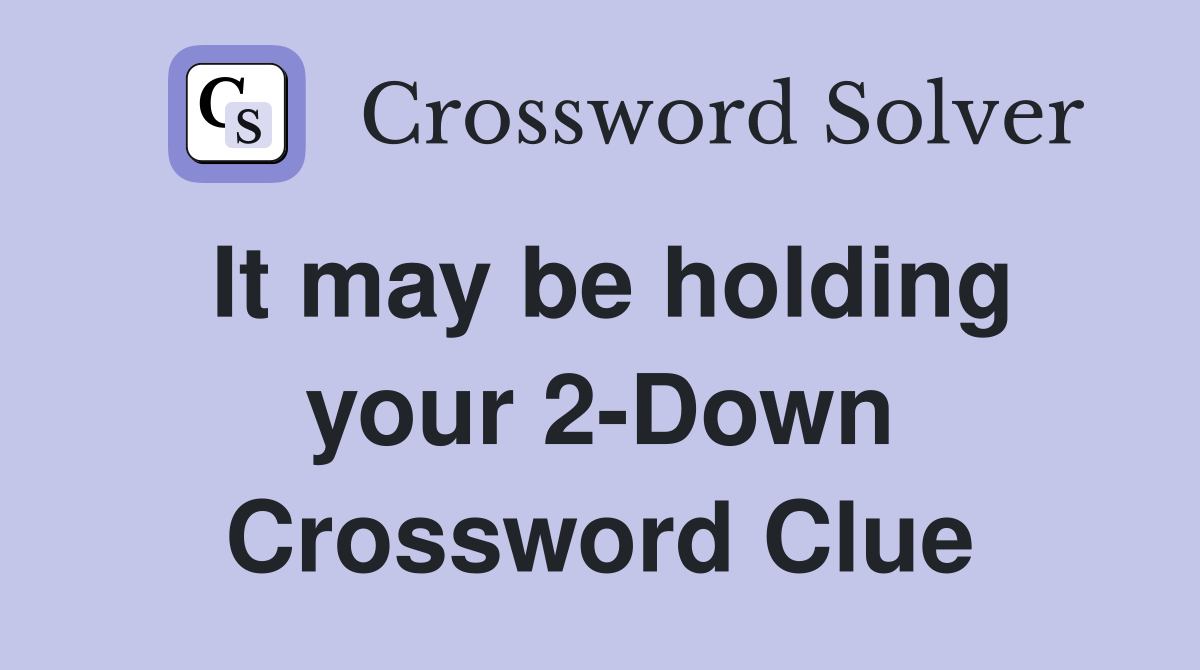 It may be holding your 2-Down Crossword Clue