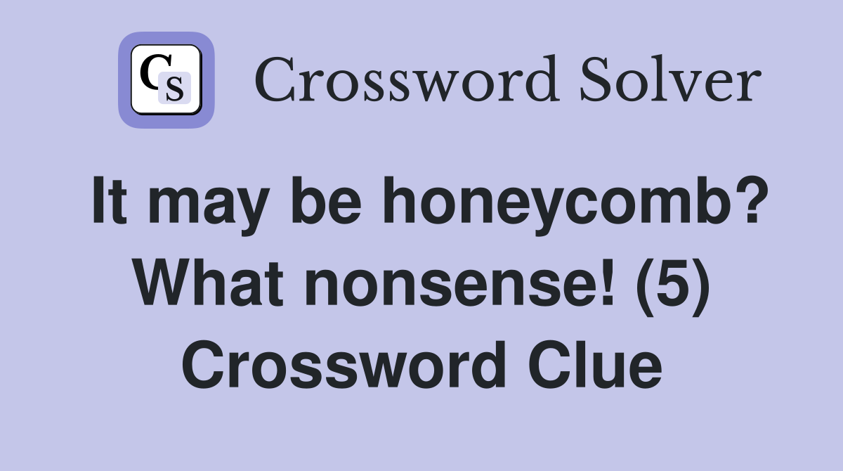 It may be honeycomb? What nonsense! (5) Crossword Clue