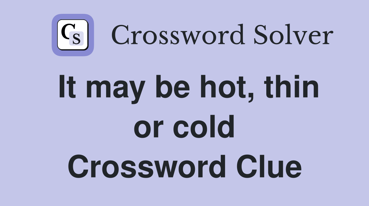 It may be hot, thin or cold Crossword Clue