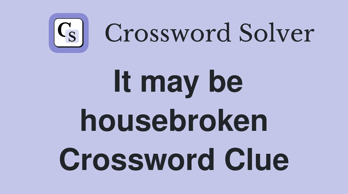 It may be housebroken Crossword Clue