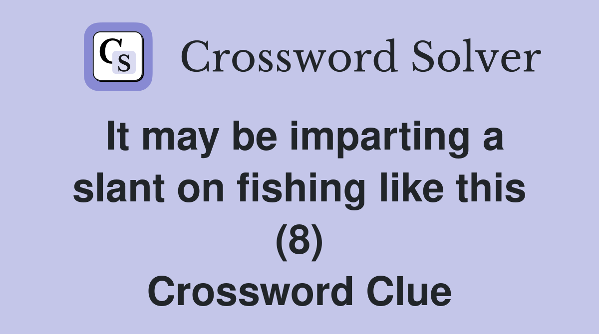 It may be imparting a slant on fishing like this (8) Crossword Clue