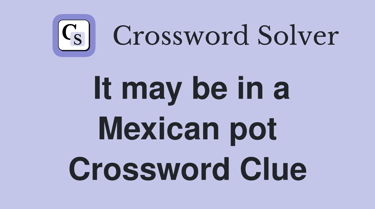 It may be in a Mexican pot Crossword Clue