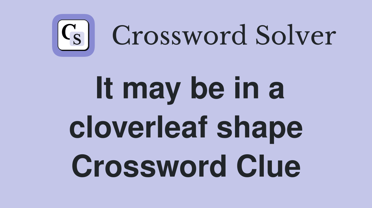 It may be in a cloverleaf shape Crossword Clue