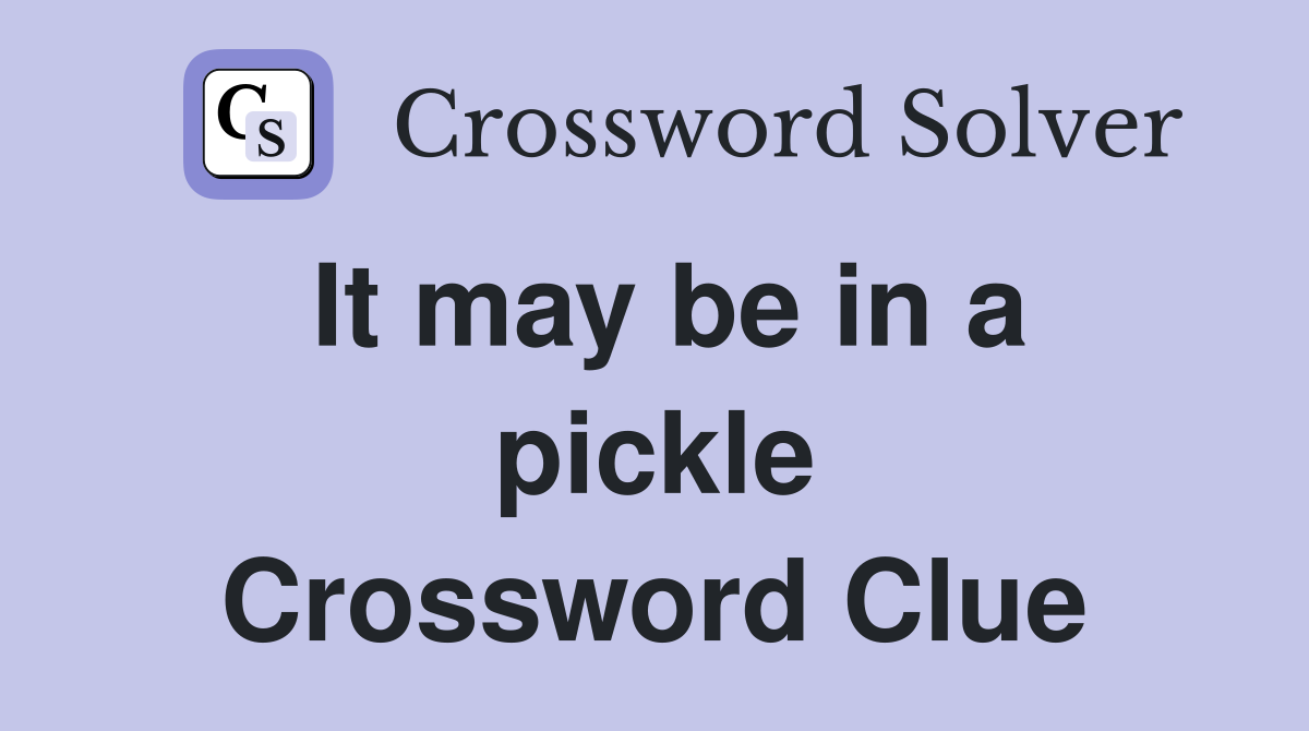 It may be in a pickle Crossword Clue