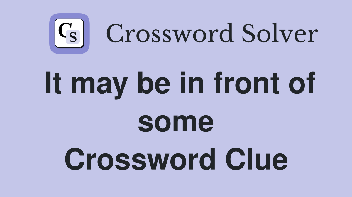 It may be in front of some Crossword Clue