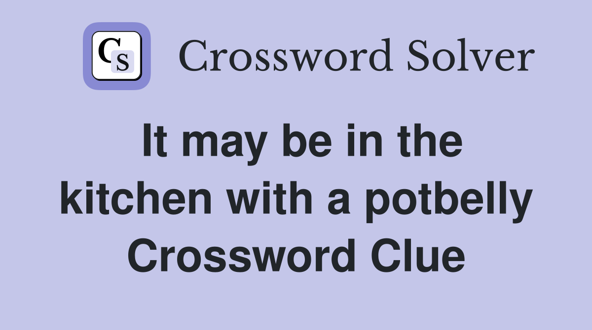 It may be in the kitchen with a potbelly Crossword Clue