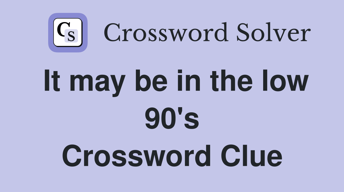 It may be in the low 90's Crossword Clue