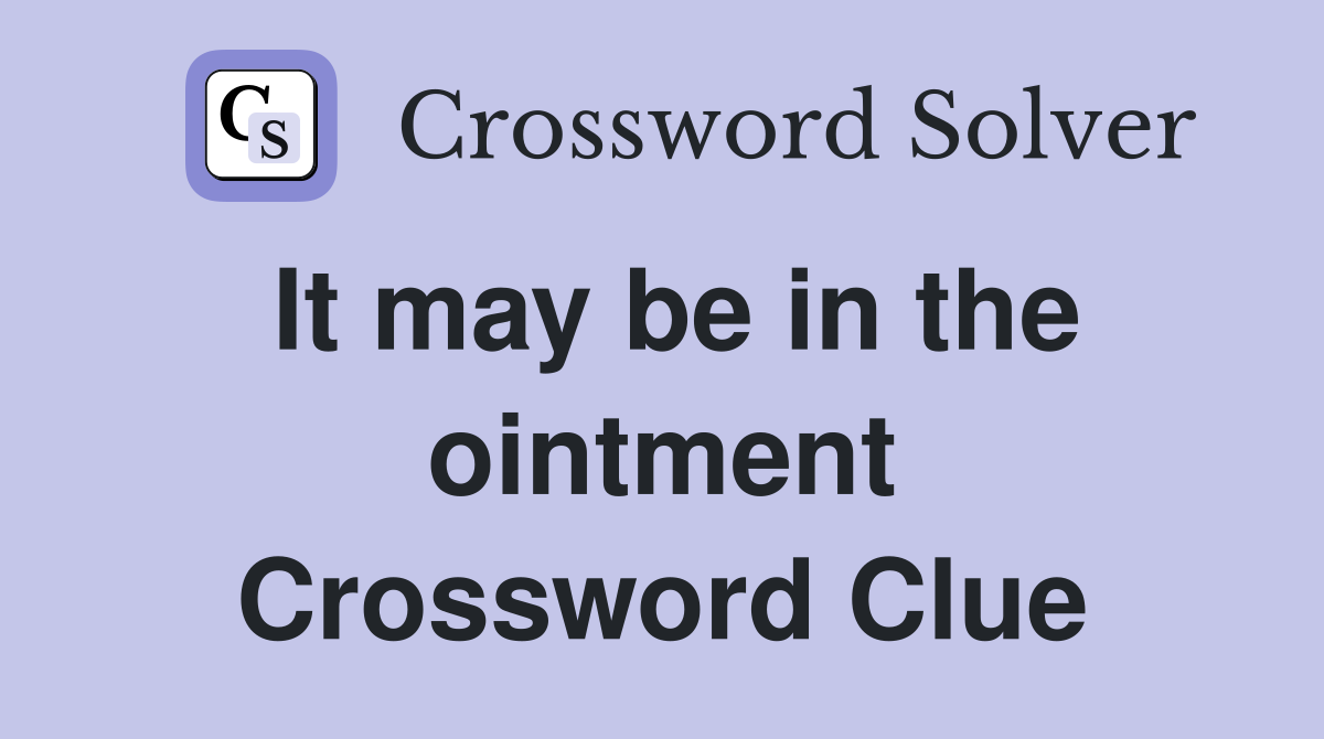 It may be in the ointment Crossword Clue