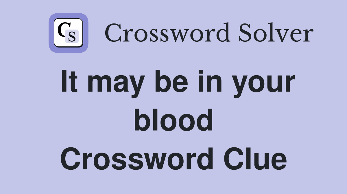 It may be in your blood Crossword Clue