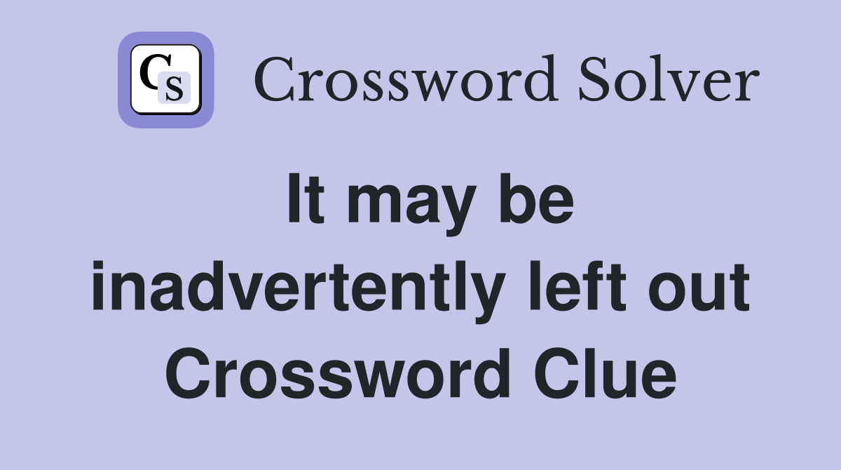 It may be inadvertently left out Crossword Clue