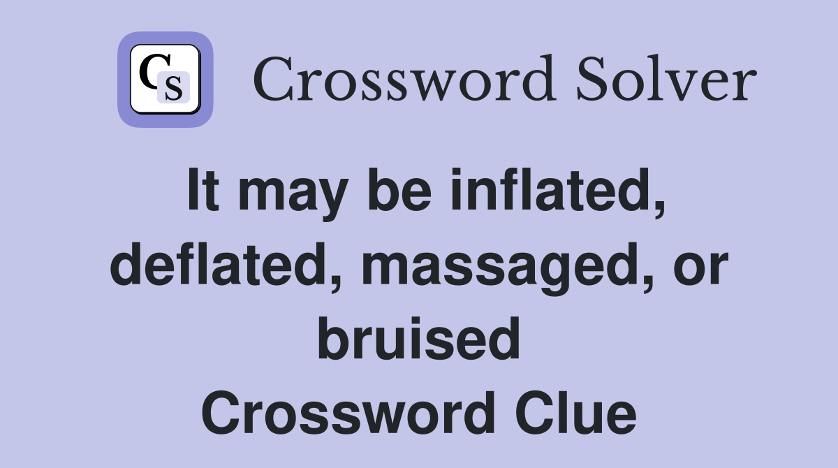 It may be inflated, deflated, massaged, or bruised Crossword Clue
