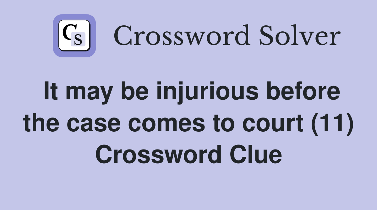 It may be injurious before the case comes to court (11) Crossword Clue