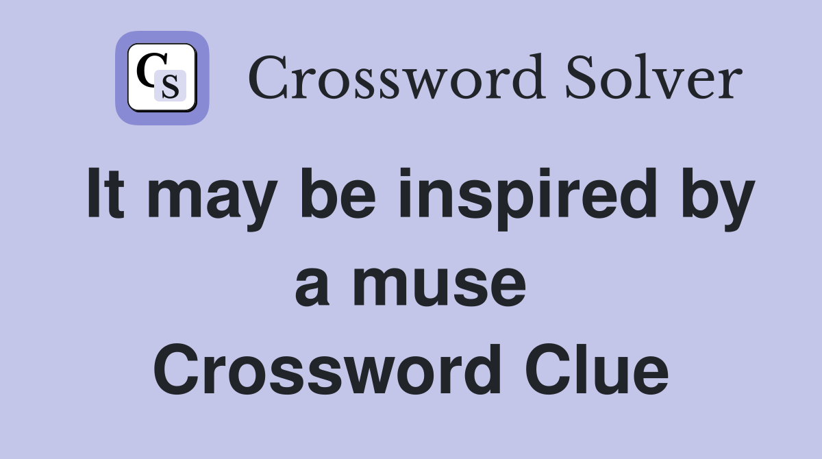 It may be inspired by a muse Crossword Clue
