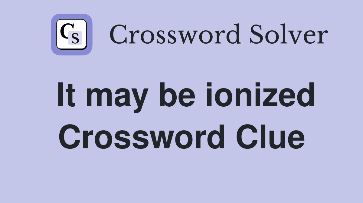 It may be ionized Crossword Clue