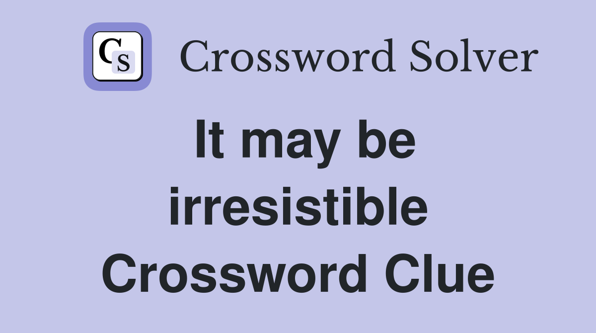 It may be irresistible Crossword Clue