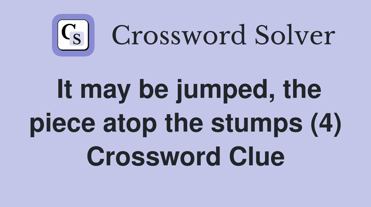 It may be jumped, the piece atop the stumps (4) Crossword Clue