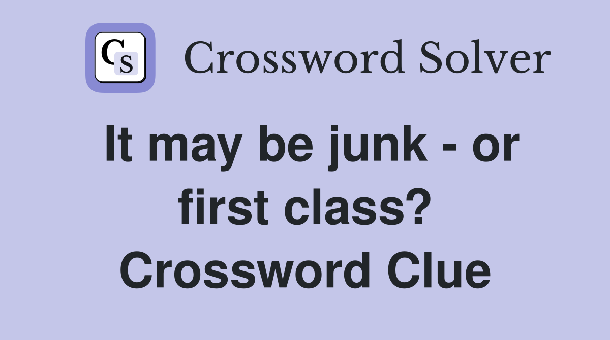 It may be junk - or first class? Crossword Clue