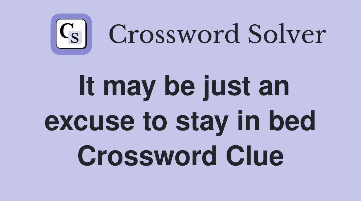 It may be just an excuse to stay in bed Crossword Clue