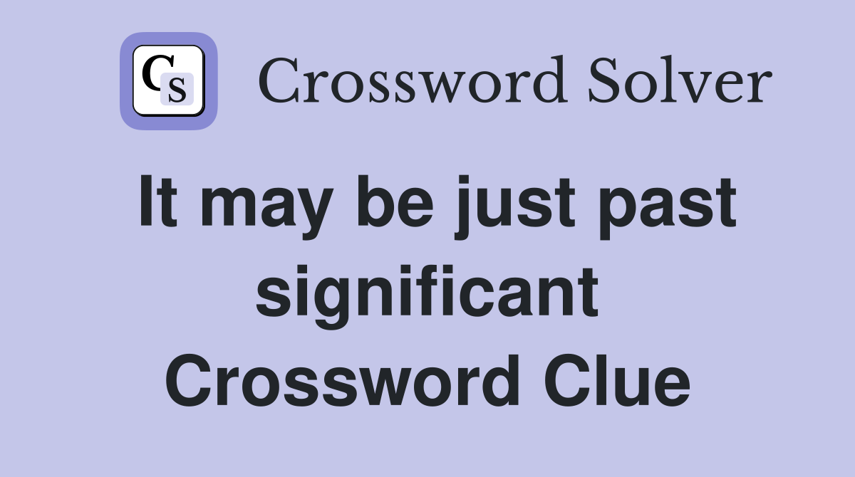 It may be just past significant Crossword Clue