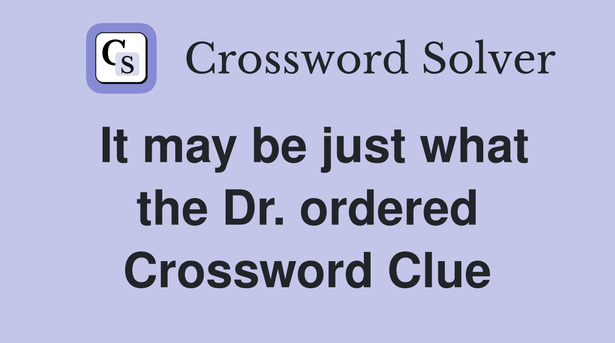 It may be just what the Dr. ordered Crossword Clue