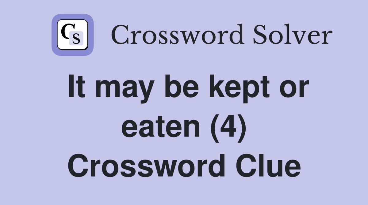 It may be kept or eaten (4) Crossword Clue