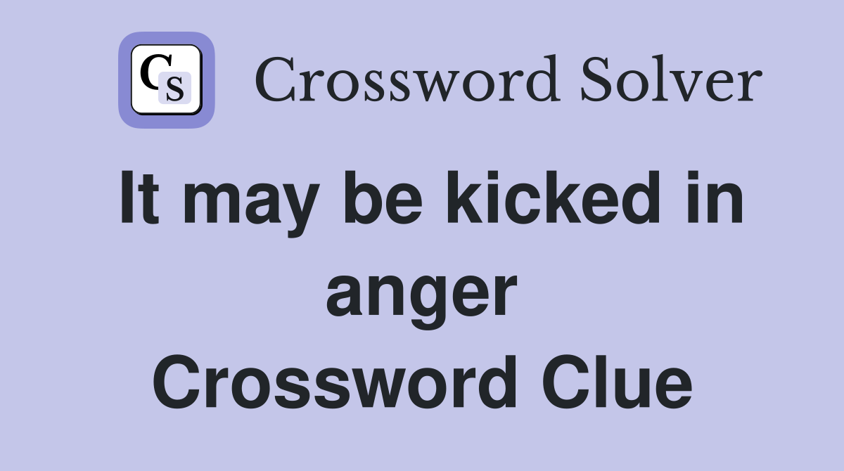 It may be kicked in anger Crossword Clue
