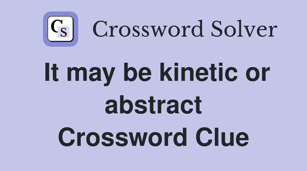 It may be kinetic or abstract Crossword Clue