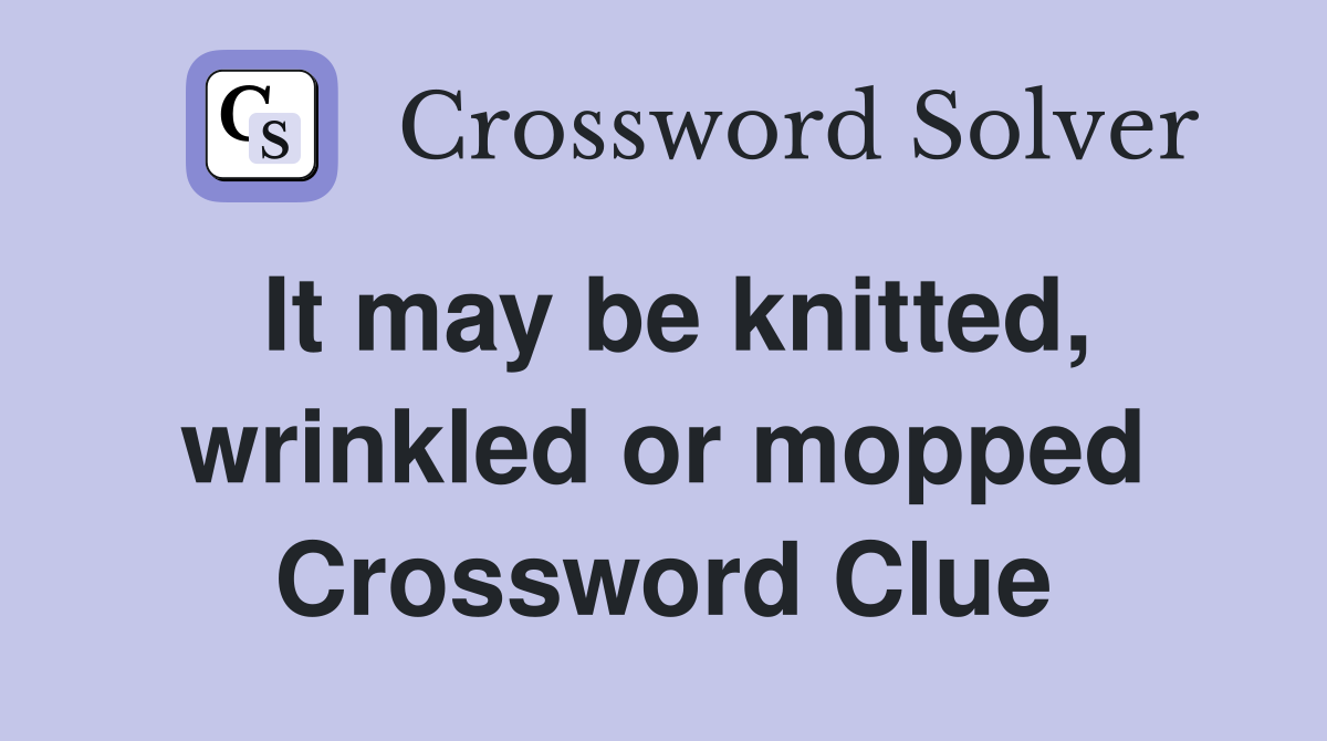 It may be knitted, wrinkled or mopped Crossword Clue