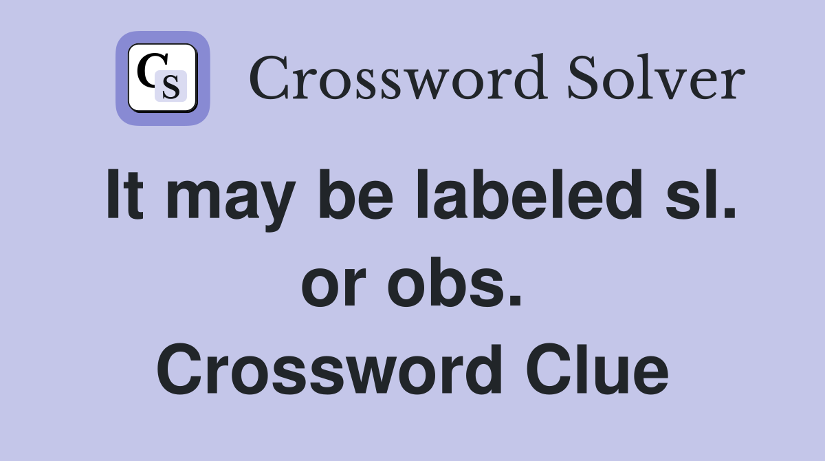 It may be labeled sl. or obs. Crossword Clue