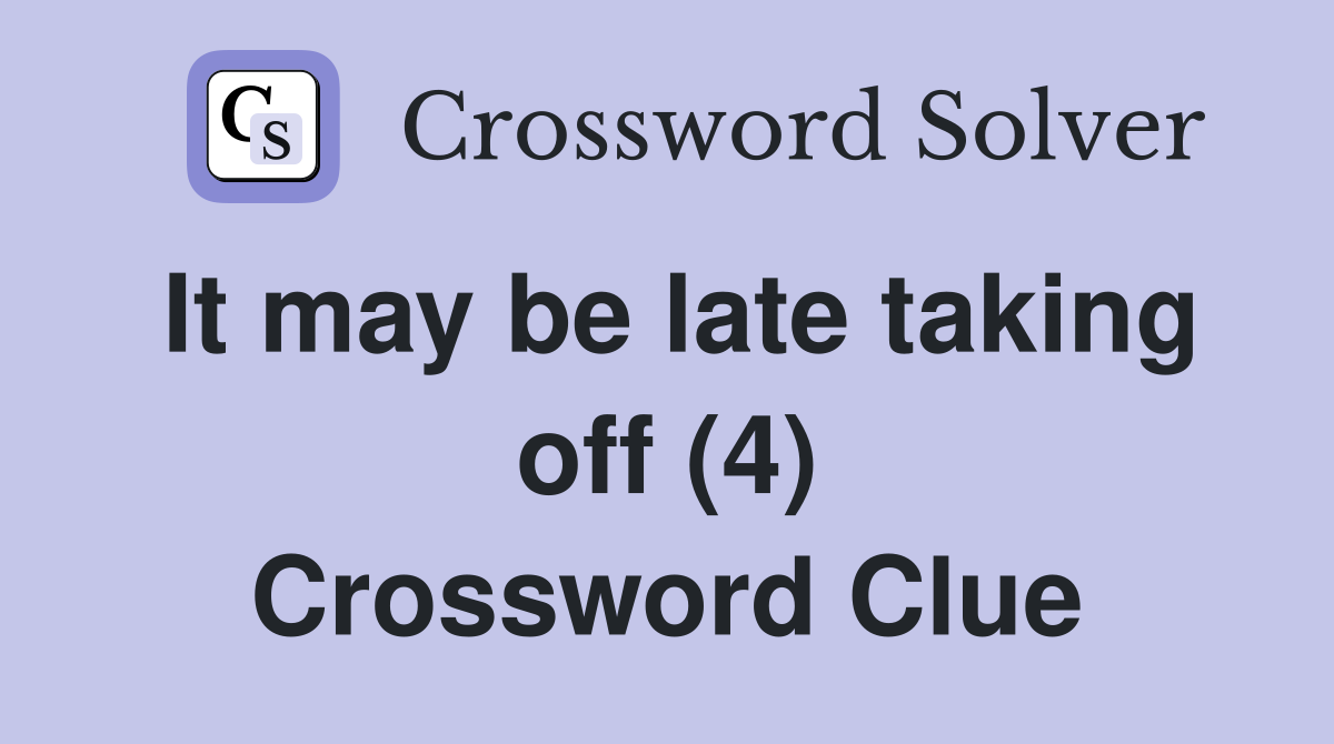 It may be late taking off (4) Crossword Clue