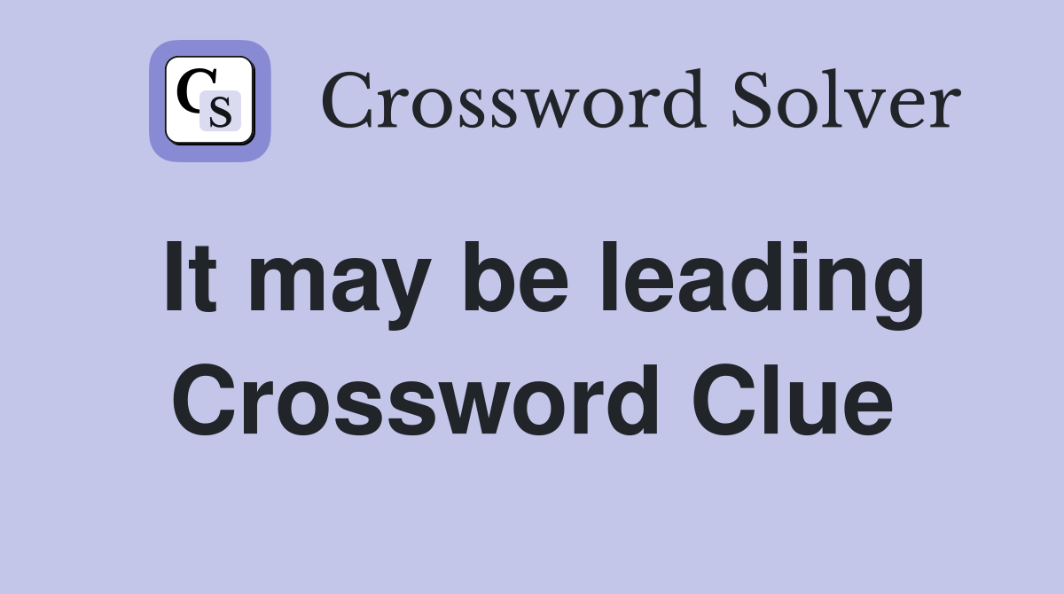 It may be leading Crossword Clue