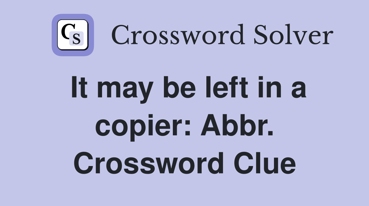 It may be left in a copier: Abbr. Crossword Clue