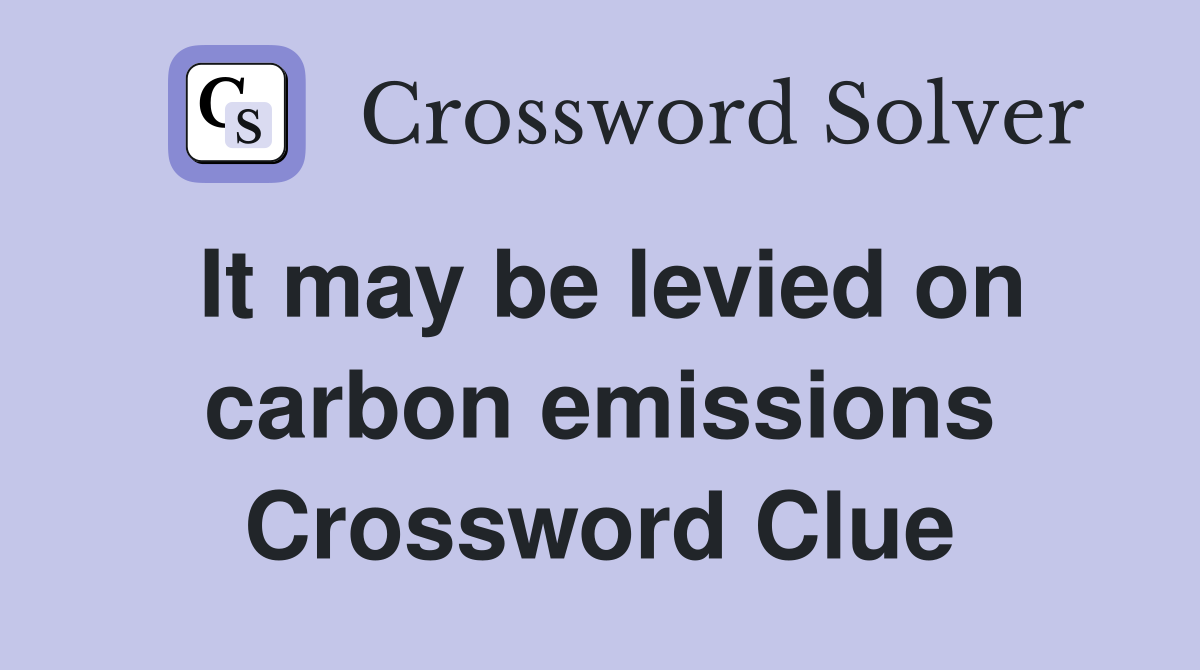 It may be levied on carbon emissions Crossword Clue