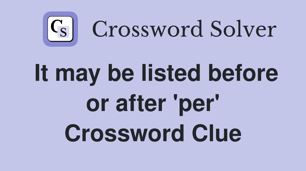 It may be listed before or after 'per' Crossword Clue