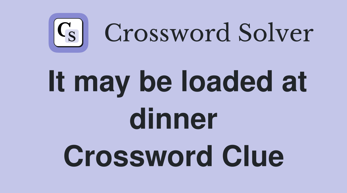 It may be loaded at dinner Crossword Clue