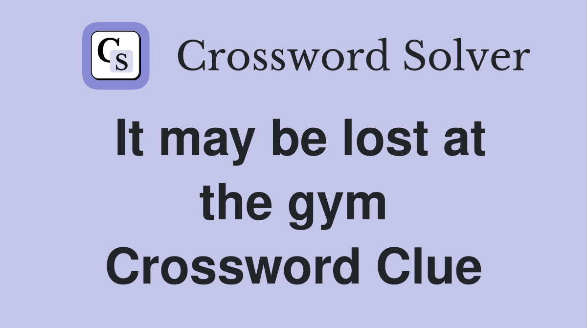 It may be lost at the gym Crossword Clue