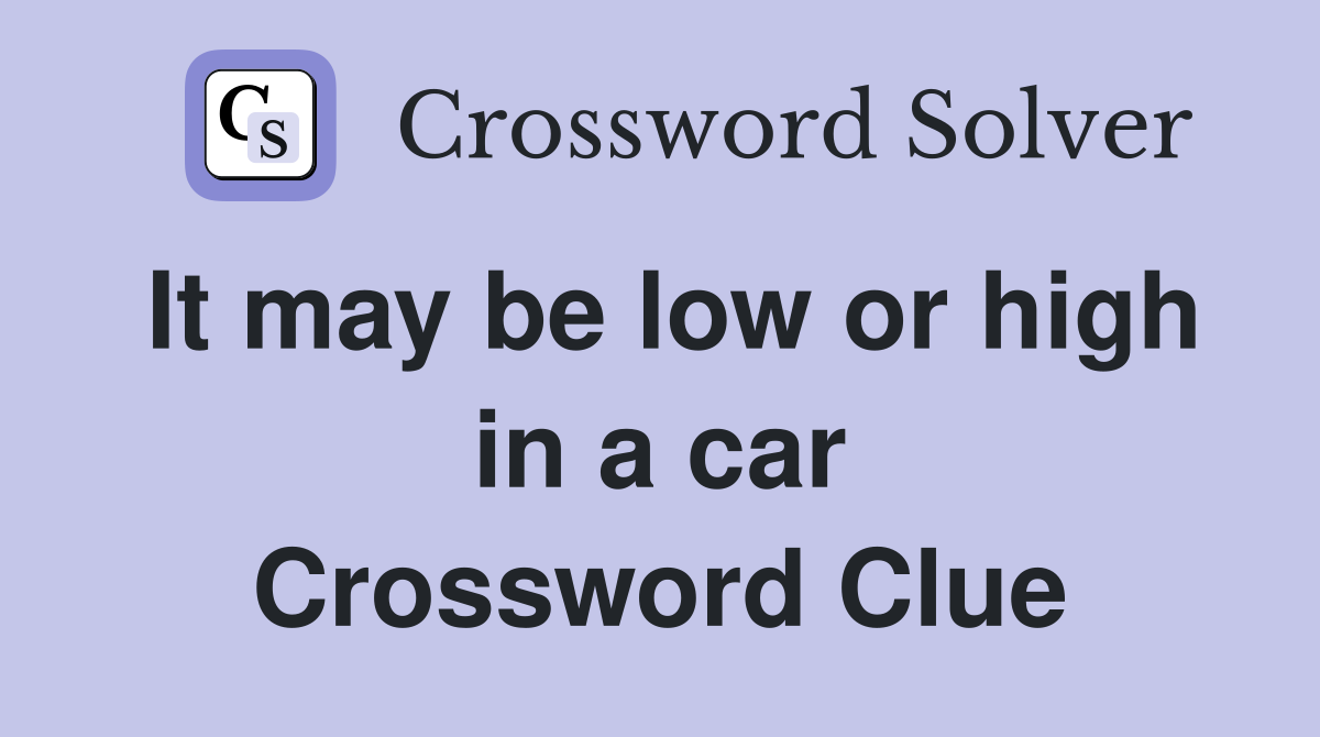 It may be low or high in a car Crossword Clue