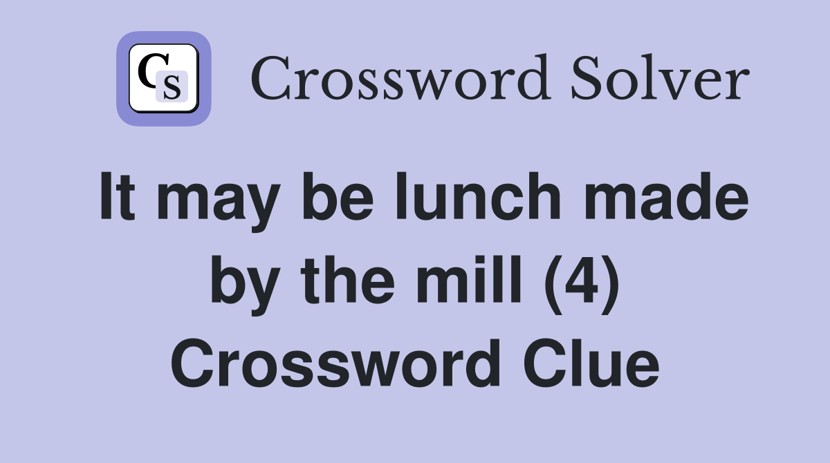 It may be lunch made by the mill (4) Crossword Clue