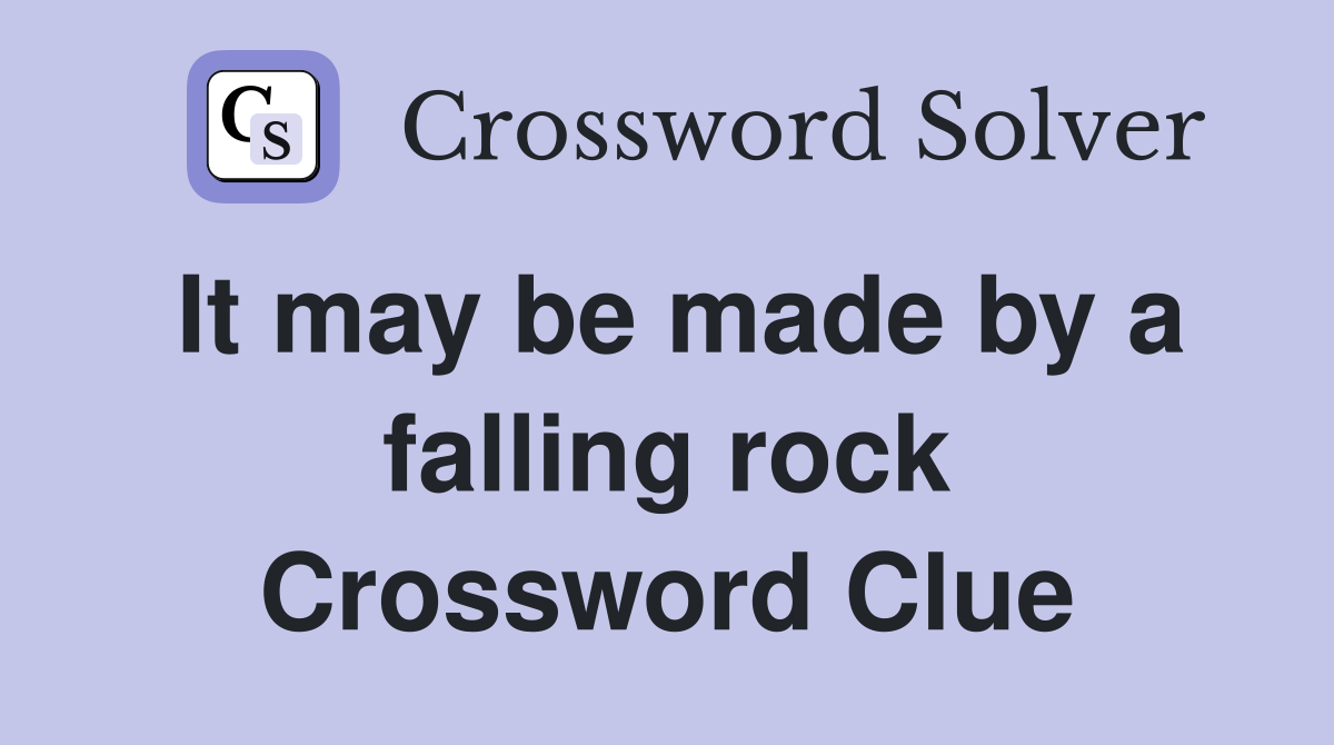 It may be made by a falling rock Crossword Clue