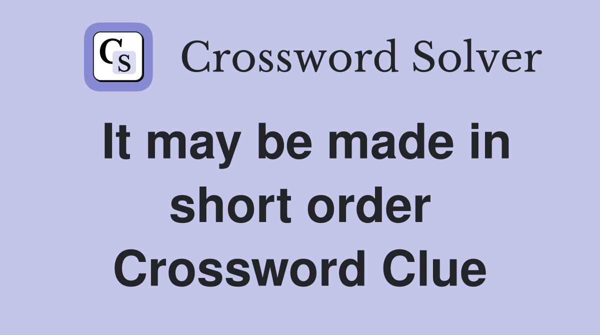 It may be made in short order Crossword Clue