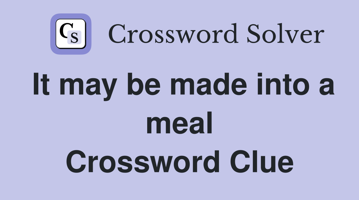 It may be made into a meal Crossword Clue