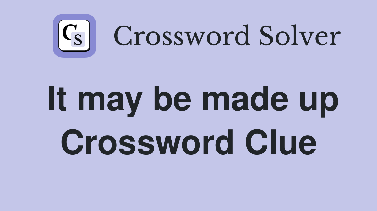 It may be made up Crossword Clue