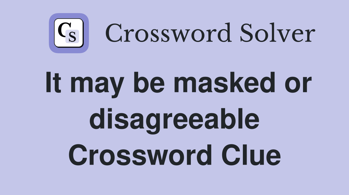 It may be masked or disagreeable Crossword Clue
